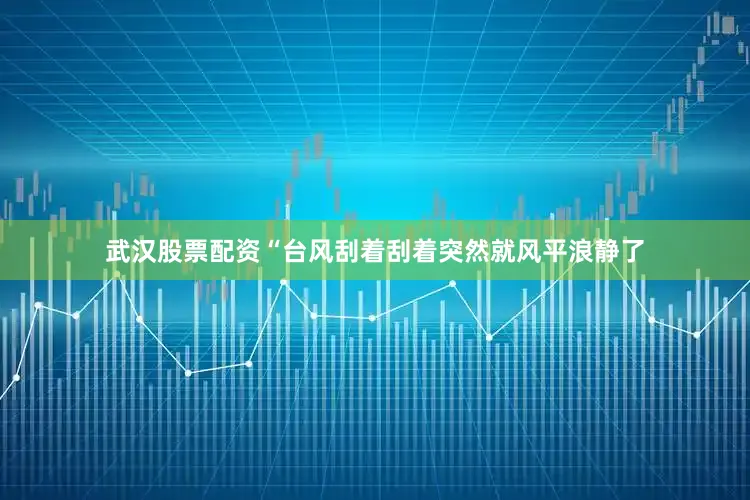 武汉股票配资“台风刮着刮着突然就风平浪静了