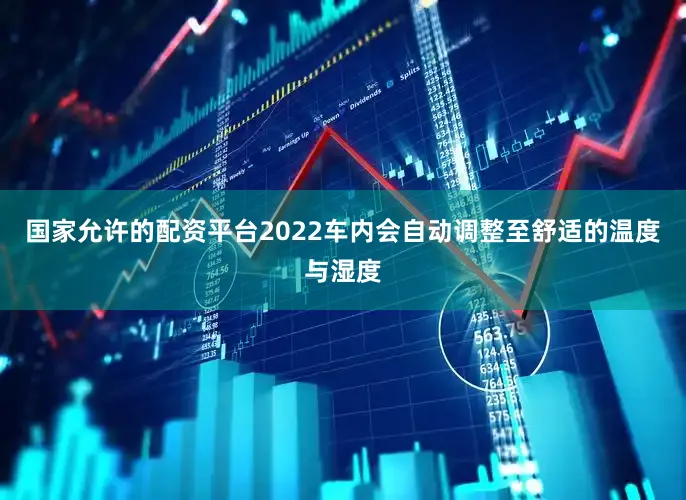 国家允许的配资平台2022车内会自动调整至舒适的温度与湿度