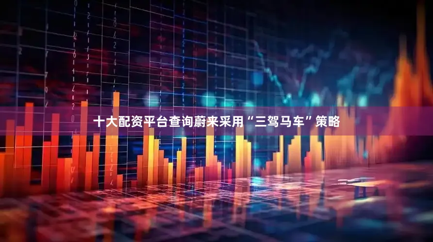 十大配资平台查询蔚来采用“三驾马车”策略