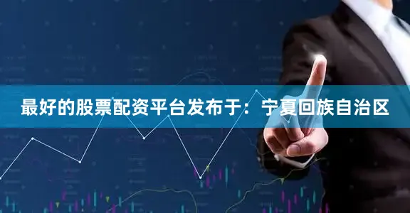 最好的股票配资平台发布于：宁夏回族自治区