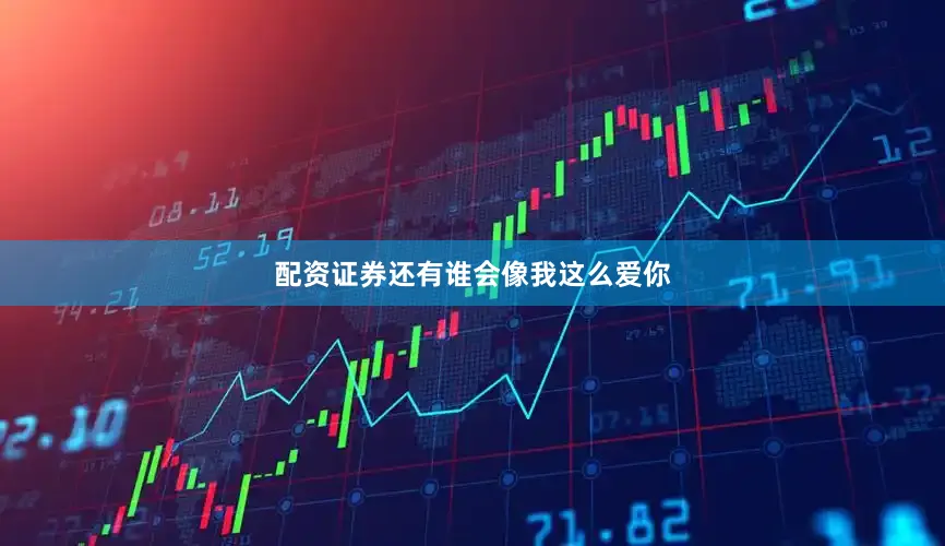 配资证券还有谁会像我这么爱你