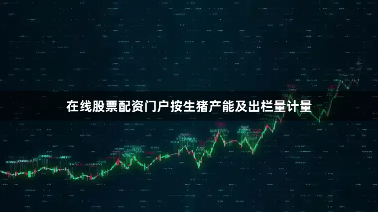 在线股票配资门户按生猪产能及出栏量计量