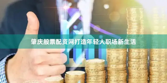 肇庆股票配资网打造年轻人职场新生活