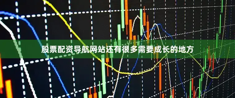 股票配资导航网站还有很多需要成长的地方
