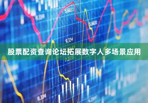 股票配资查询论坛拓展数字人多场景应用