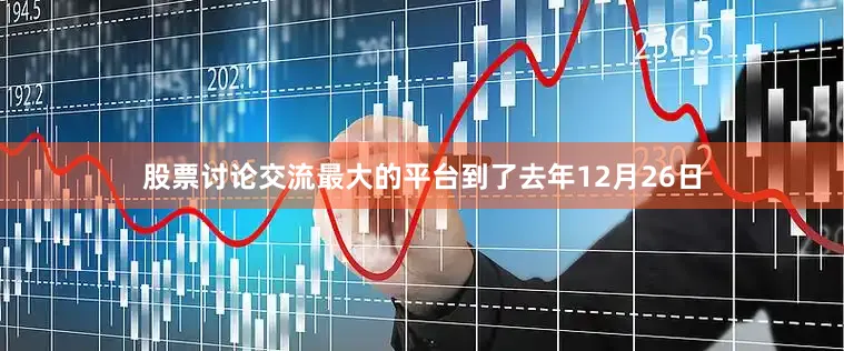 股票讨论交流最大的平台到了去年12月26日