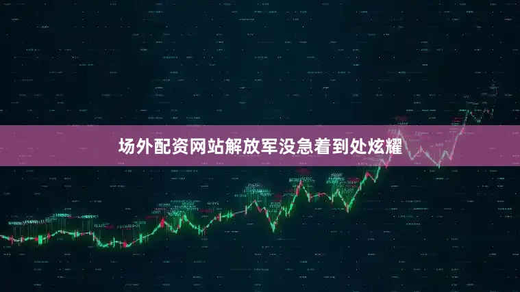 场外配资网站解放军没急着到处炫耀