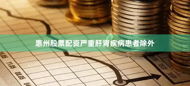 惠州股票配资严重肝肾疾病患者除外