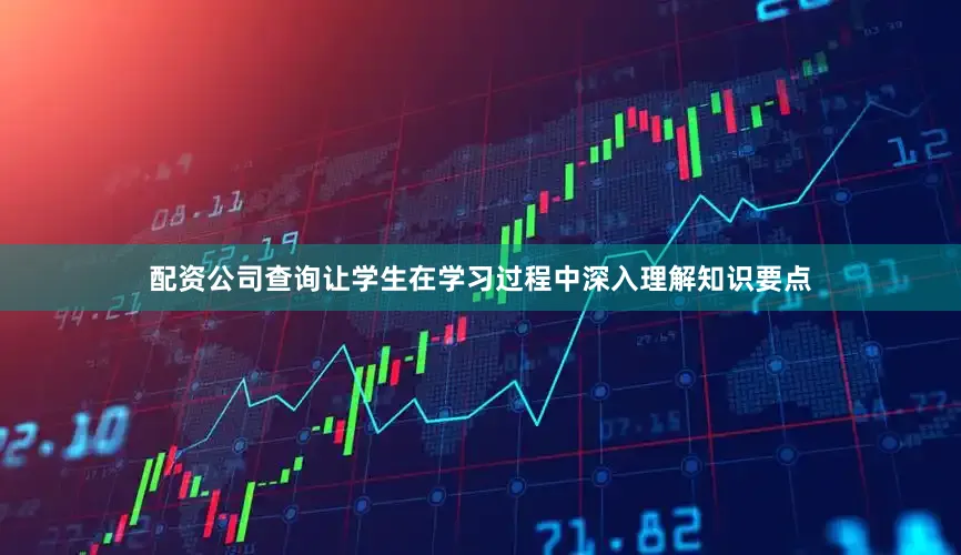 配资公司查询让学生在学习过程中深入理解知识要点