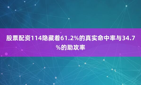 股票配资114隐藏着61.2%的真实命中率与34.7%的助攻率