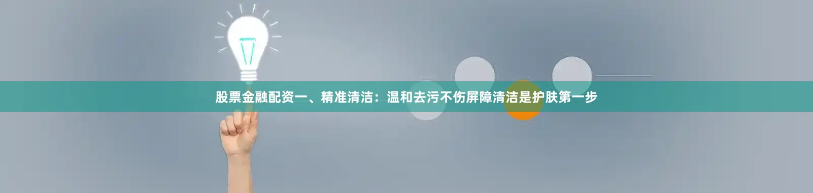 股票金融配资一、精准清洁：温和去污不伤屏障清洁是护肤第一步