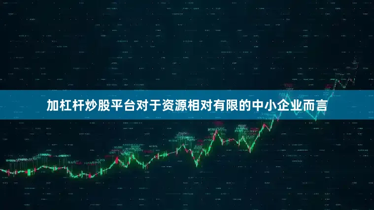 加杠杆炒股平台对于资源相对有限的中小企业而言