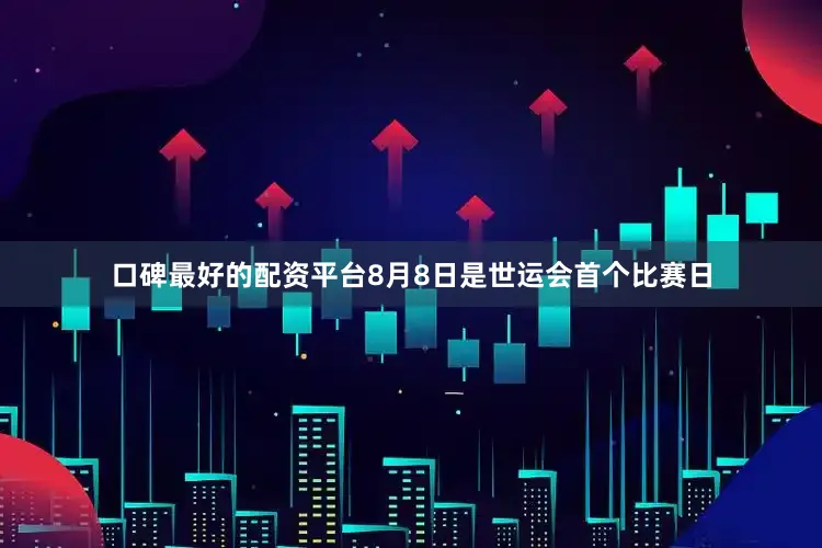 口碑最好的配资平台8月8日是世运会首个比赛日