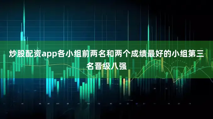 炒股配资app各小组前两名和两个成绩最好的小组第三名晋级八强