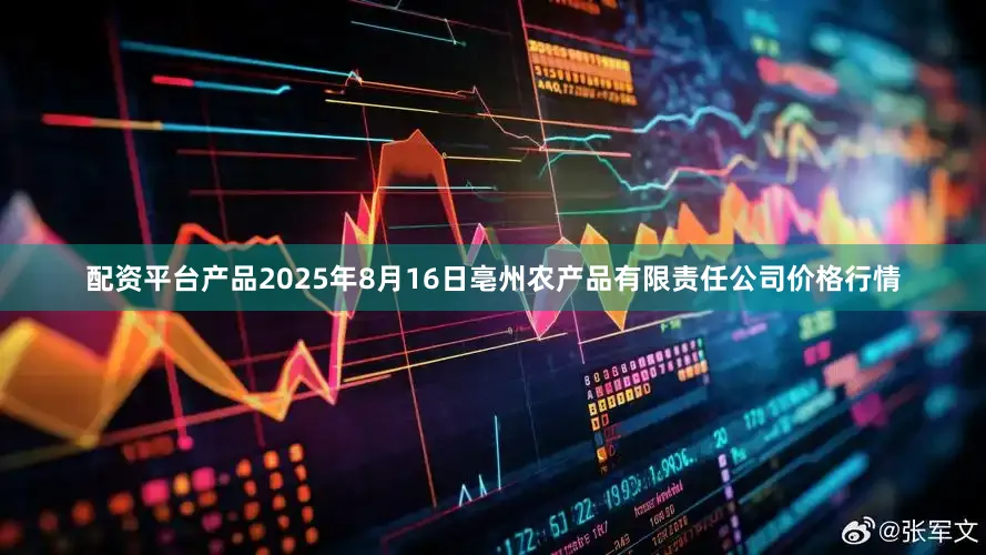 配资平台产品2025年8月16日亳州农产品有限责任公司价格行情