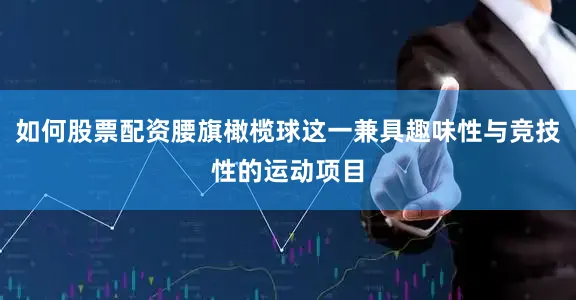 如何股票配资腰旗橄榄球这一兼具趣味性与竞技性的运动项目